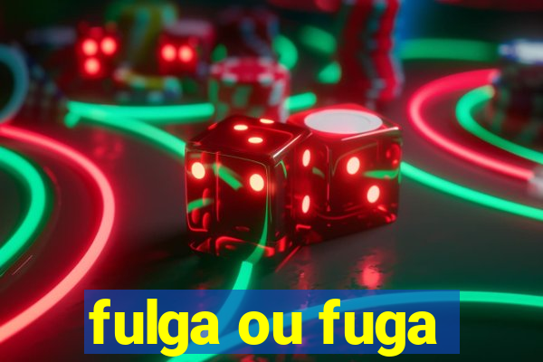 fulga ou fuga